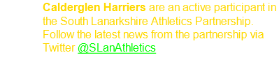 Calderglen Harriers are an active participant in the South Lanarkshire Athletics Partnership. Follow the latest news from the partnership via Twitter @SLanAthletics